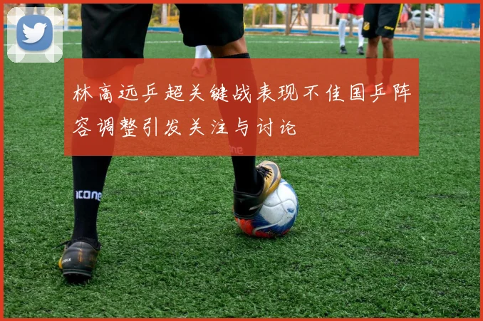 林高远乒超关键战表现不佳国乒阵容调整引发关注与讨论