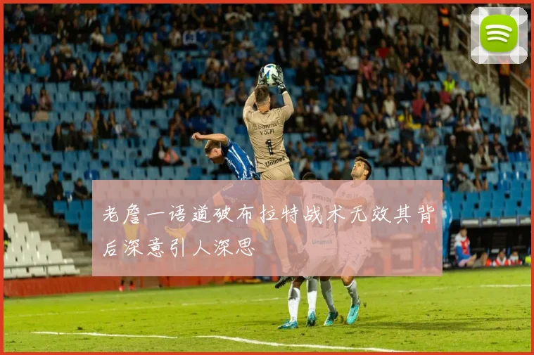 老詹一语道破布拉特战术无效其背后深意引人深思