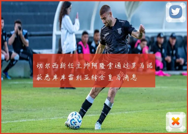 切尔西新任主帅阿隆索通过罗马诺获悉库库雷利亚转会皇马消息