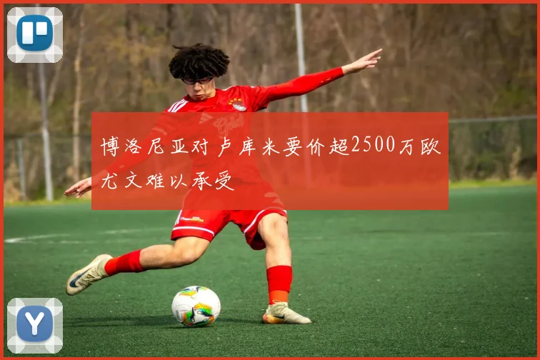博洛尼亚对卢库米要价超2500万欧尤文难以承受